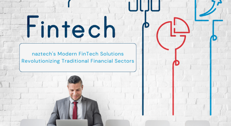 naztech's Modern FinTech Solutions Revolutionizing Traditional Financial Sectors